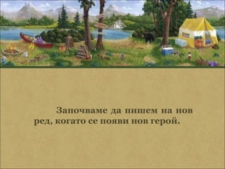 Започваме да пишем на нов
ред, когато се появи нов герой.
 