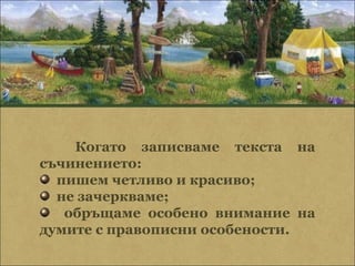 Когато записваме текста на
съчинението:
  пишем четливо и красиво;
  не зачеркваме;
   обръщаме особено внимание на
думите с правописни особености.
 