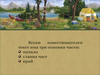 Всеки   повествователен
текст има три основни части:
  начало
  главна част
  край
 
