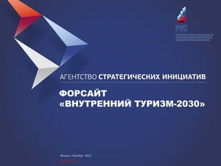 ФОРСАЙТ
«ВНУТРЕННИЙ ТУРИЗМ-2030»




Москва / Октябрь 2012

www.asi.ru
 