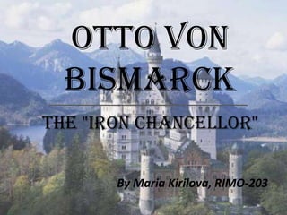 Otto von
  Bismarck
the "Iron Chancellor"


       By Maria Kirilova, RIMO-203
 