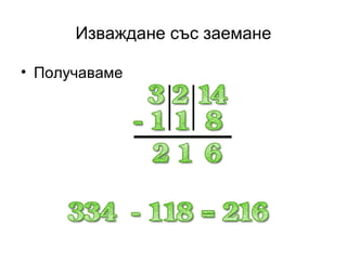 Изваждане със заемане

• Получаваме
 