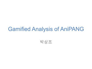 Gamified Analysis of AniPANG

           박상조
 