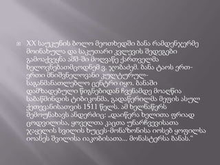    XX საუკუნის ბოლო მეოთხედში ბანა რამდენჯერმე
    მოინახულა და საკუთარი კვლევის შედეგები
    გამოაქვეყნა აშშ-ში მოღვაწე ქართველმა
    ხელოვნებათმცოდნემ ვ. ჯობაძემ. ბანა ტაოს ერთ-
    ერთი მნიშვნელოვანი კულტურულ-
    საგანმანათლებლო ცენტრი იყო. ბანაში
    დამზადებული წიგნებიდან ჩვენამდე მოაღწია
    საბაწმინდის ტიბიკონმა, გადაწერილმა მეფის ასულ
    ქეთევანისათვის 1511 წელს. ამ ხელნაწერს
    შემოუნახავს ანდერძიც: „დაიწერა ხელითა ფრიად
    ცოდვილისა, ყოველთა კაცთა უნარჩვევისათა
    ჯაყელის სვილის ხუცეს-მონაზონისა იოსებ ყოფილსა
    იოანეს შვილისა იაკობისათა... მონასტერსა ბანას.―
 