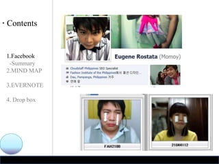 · Contents


 1.Facebook
  -Summary
 2.MIND MAP

 3.EVERNOTE

 4. Drop box
 