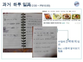 과거 하루 일과 2:00 ~ PM 6:00)
       (PM




                           수첩에 간략하게 정
                           리
                           But, 나중에 알아보기
                           힘듦
 