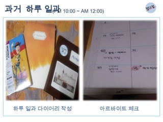 과거 하루 일과 10:00 ~ AM 12:00)
       (PM




  하루 일과 다이어리 작성         아르바이트 체크
 