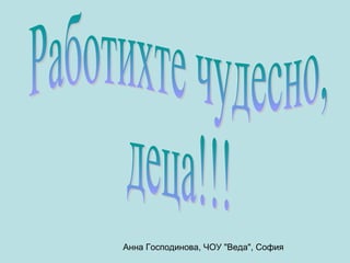 Анна Господинова, ЧОУ "Веда", София
 