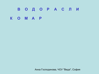 В   О   Д      О     Р    А     С     Л    И

К   О   М   А      Р




                Анна Господинова, ЧОУ "Веда", София
 