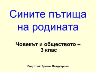 Сините пътища
 на родината
 Човекът и обществото –
         3 клас

     Подготви: Румяна Панджарова
 