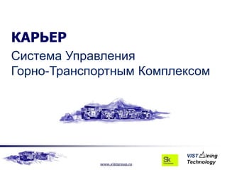КАРЬЕР
Система Управления
Горно-Транспортным Комплексом




            www.vistgroup.ru
 