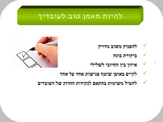 ‫להיות מאמן טוב לעובדיך‬



                          ‫להעניק משוב מדויק‬     ‫‪‬‬
                                 ‫ביקורת בונה‬    ‫‪‬‬
                                                    ‫.‬
                      ‫איזון בין החיובי לשלילי‬   ‫‪‬‬
         ‫לקיים באופן שוטף פגישות אחד על אחד‬     ‫‪‬‬
‫להטיל משימות בהתאם לנקודות החוזק של העובדים‬     ‫‪‬‬
 