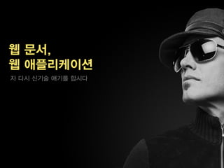 웹 문서,
웹 애플리케이션
자 다시 신기술 얘기를 합시다
 