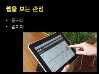 웹을 보는 관점
• 문서다
• 앱이다
 