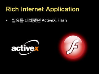 Rich Internet Application
• 필요를 대체했던
 