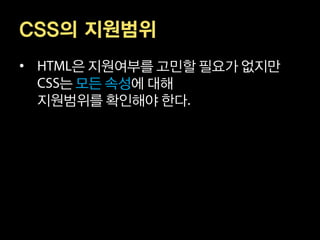 CSS의 지원범위
•      은 지원여부를 고민할 필요가 없지만
      는 모든 속성에 대해
    지원범위를 확인해야 한다
 