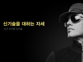 신기술을 대하는 자세
신기 신기한 신기술
 