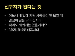 선구자가 된다는 것
• 어느새 내 앞에 가던 사람들이 안 보일 때
• 열심히 길을 닦아 갑시다
• 적어도 해외에는 있을거에요
•   로   로 배웁시다
 