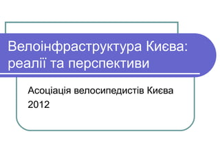 Велоінфраструктура Києва:
реалії та перспективи
  Асоціація велосипедистів Києва
  2012
 
