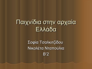 Παιχνίδια στην αρχαία
       Ελλάδα
    Σοφία Τσαλκιτζίδου
    Νικολέτα Νταπούλια
            Β’2
 