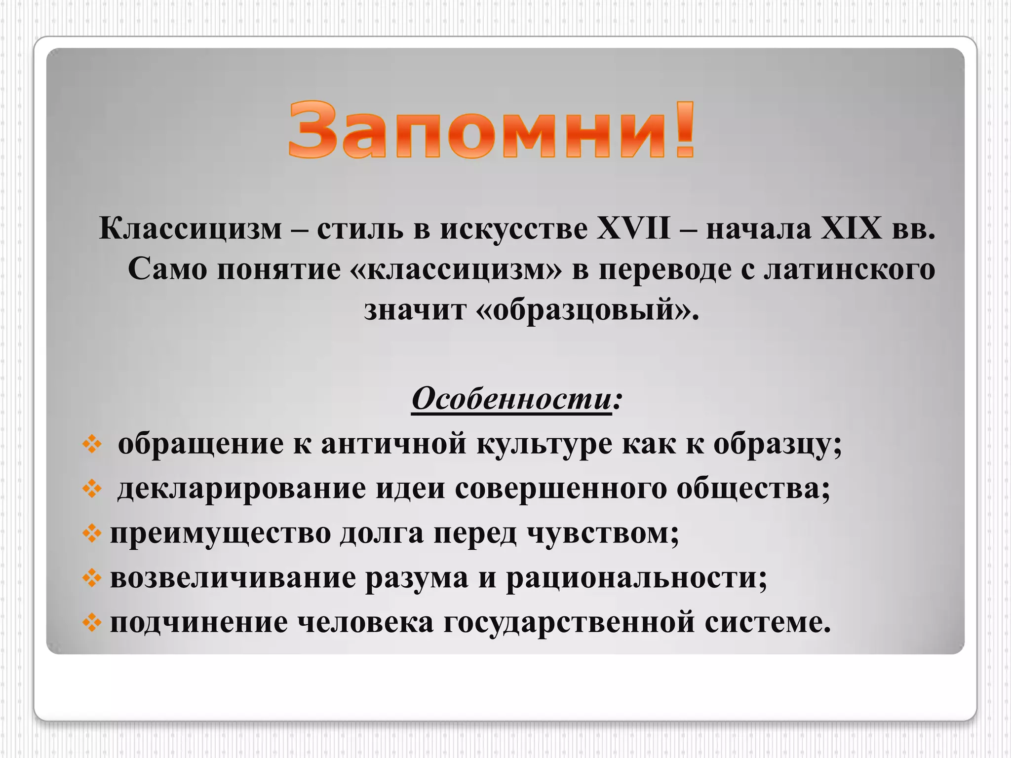 Классицизм – стиль в искусстве XVII – начала XIX вв.
  Само понятие «классицизм» в переводе с латинского
                 значит «образцовый».

                    Особенности:
 обращение к античной культуре как к образцу;
 декларирование идеи совершенного общества;
 преимущество долга перед чувством;
 возвеличивание разума и рациональности;
 подчинение человека государственной системе.
 