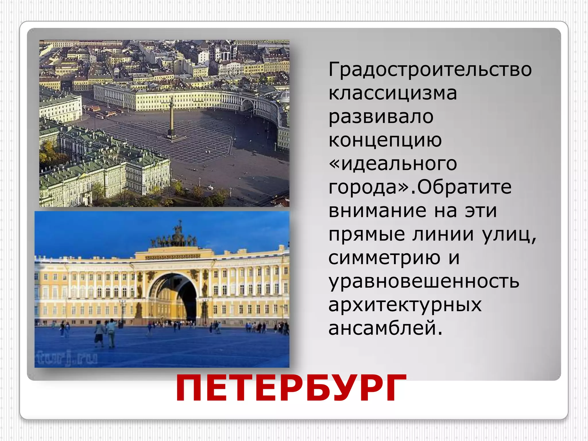 Градостроительство
     классицизма
     развивало
     концепцию
     «идеального
     города».Обратите
     внимание на эти
     прямые линии улиц,
     симметрию и
     уравновешенность
     архитектурных
     ансамблей.


ПЕТЕРБУРГ
 