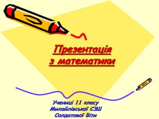 Презентація
з математики


 Учениці 11 класу
Михайлівської СЗШ
  Солдатової Віти
 