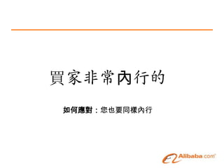 買家非常內行的
如何應對：您也要同樣內行
 