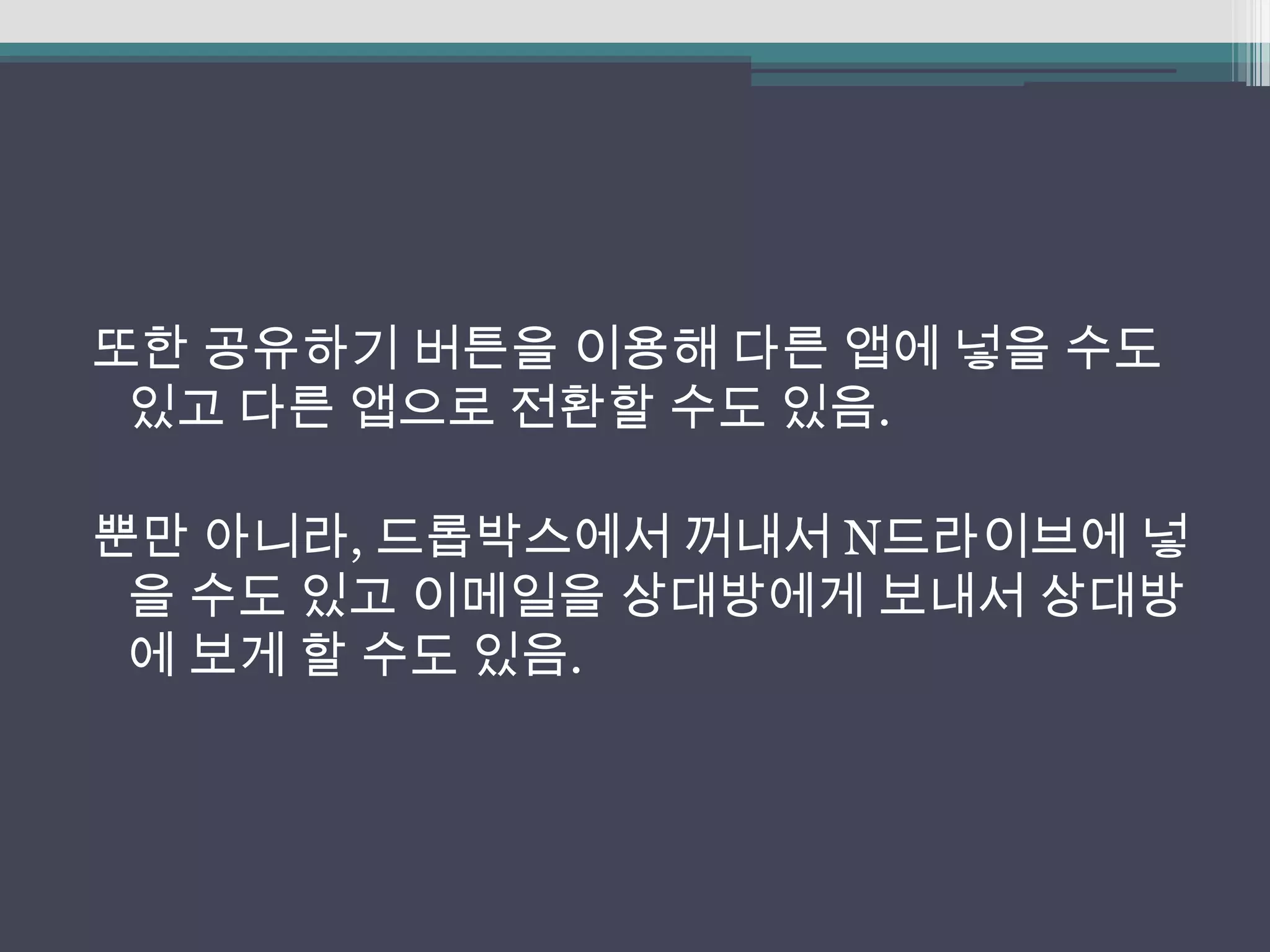 또한 공유하기 버튼을 이용해 다른 앱에 넣을 수도
 있고 다른 앱으로 전환할 수도 있음.

뿐만 아니라, 드롭박스에서 꺼내서 N드라이브에 넣
 을 수도 있고 이메일을 상대방에게 보내서 상대방
 에 보게 할 수도 있음.
 