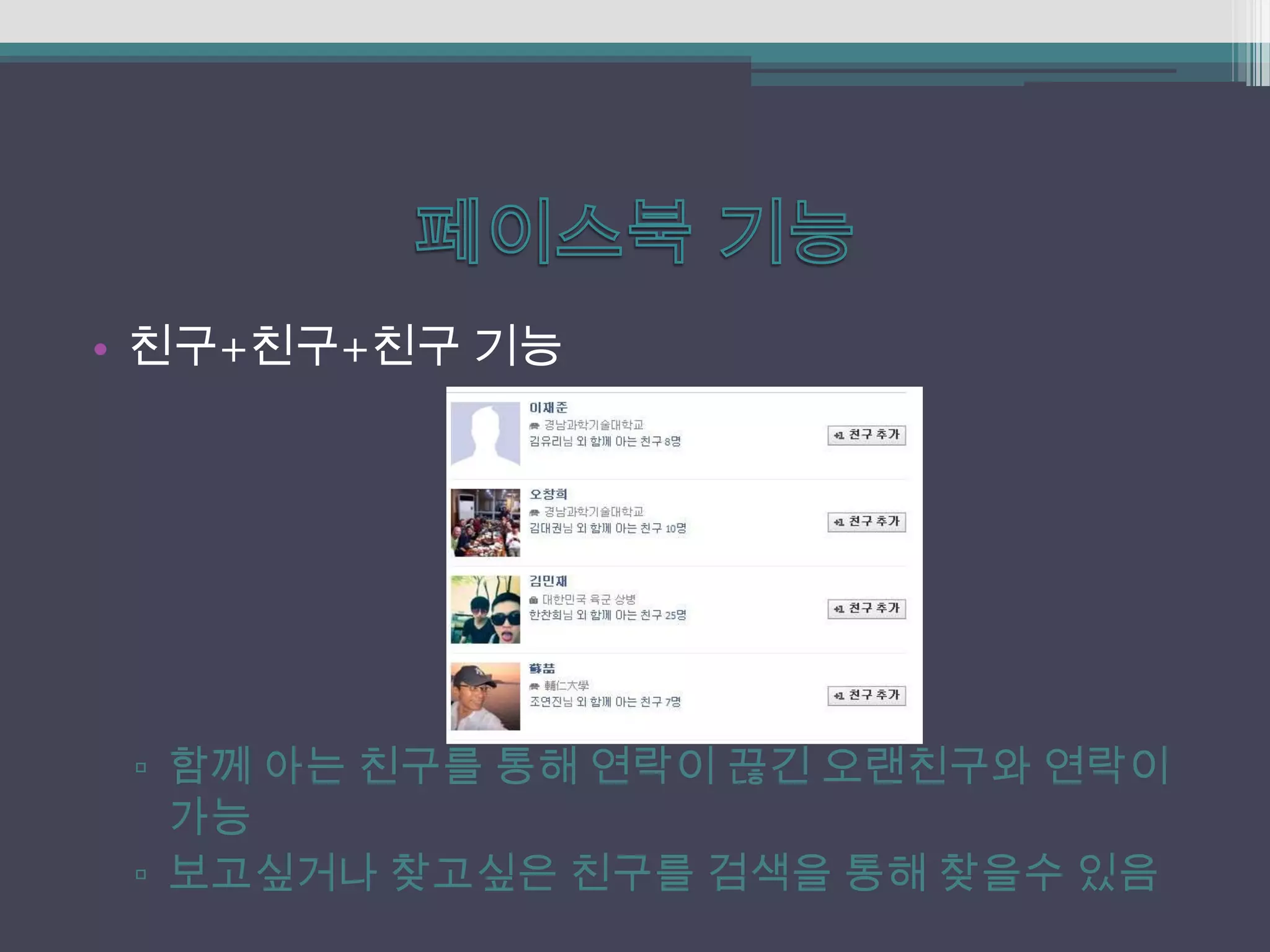 • 친구+친구+친구 기능




 ▫ 함께 아는 친구를 통해 연락이 끊긴 오랜친구와 연락이
   가능
 ▫ 보고싶거나 찾고싶은 친구를 검색을 통해 찾을수 있음
 