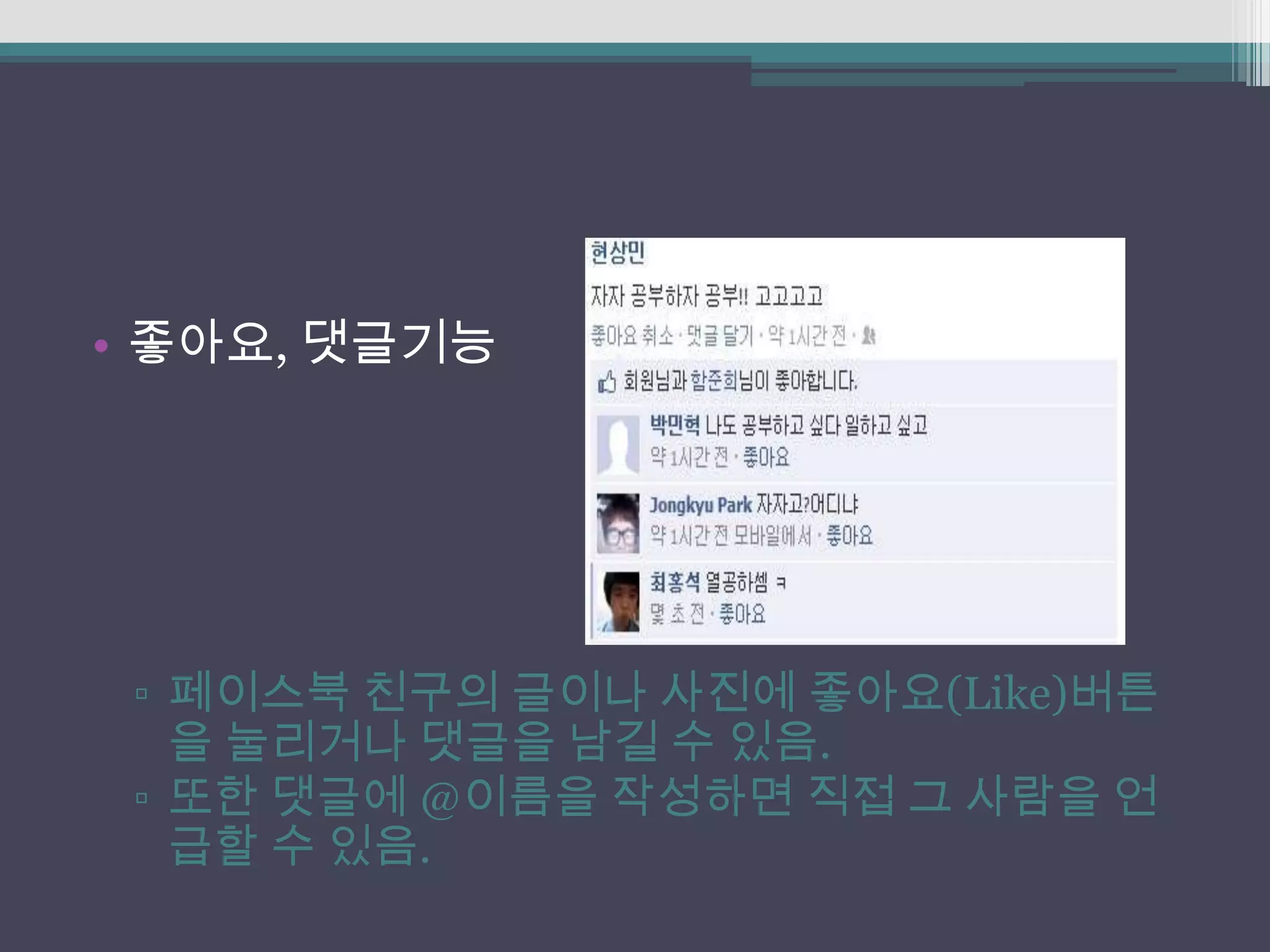 • 좋아요, 댓글기능




 ▫ 페이스북 친구의 글이나 사진에 좋아요(Like)버튼
   을 눌리거나 댓글을 남길 수 있음.
 ▫ 또한 댓글에 @이름을 작성하면 직접 그 사람을 언
   급할 수 있음.
 