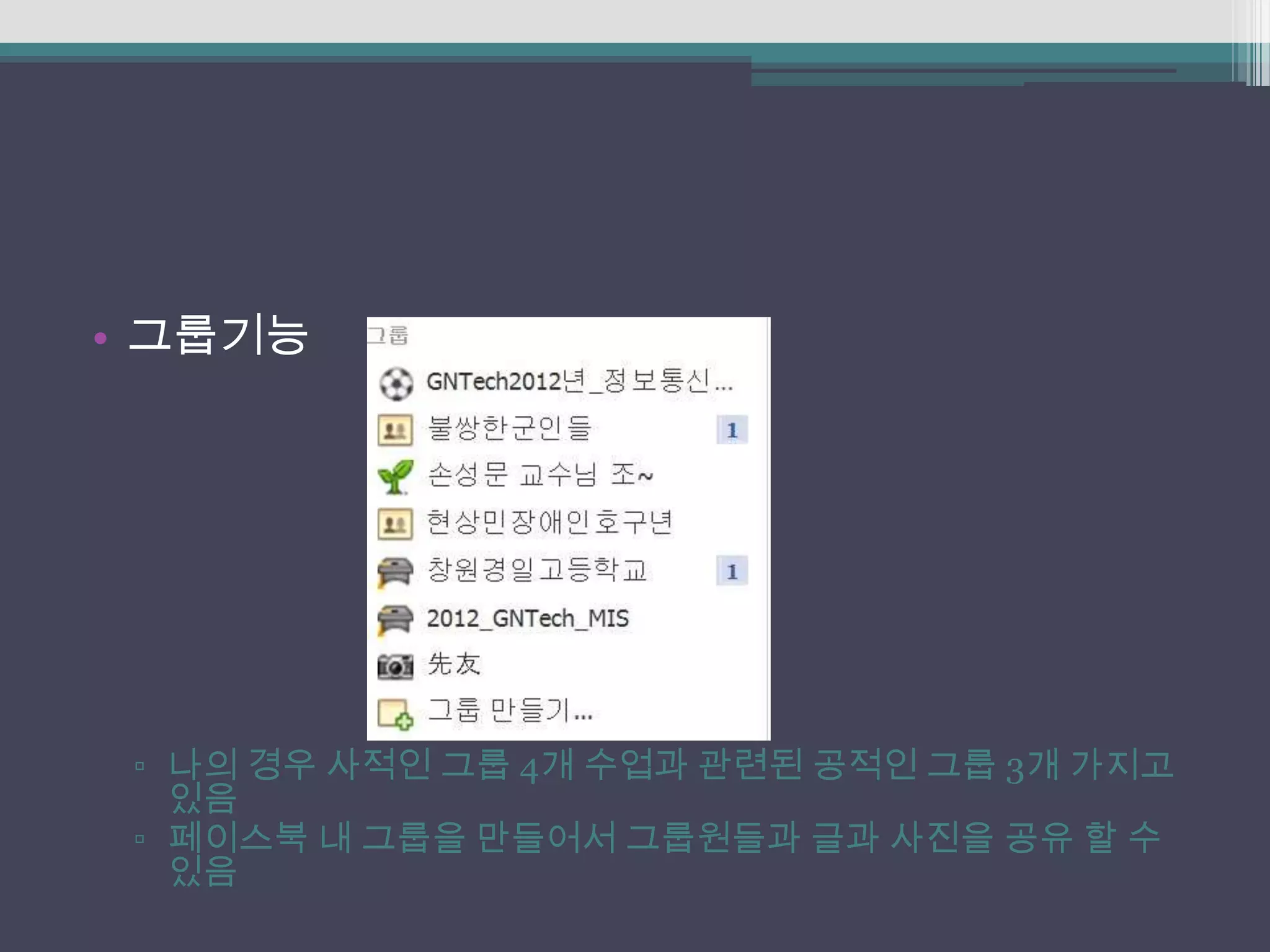 • 그룹기능




 ▫ 나의 경우 사적인 그룹 4개 수업과 관련된 공적인 그룹 3개 가지고
   있음
 ▫ 페이스북 내 그룹을 만들어서 그룹원들과 글과 사진을 공유 할 수
   있음
 