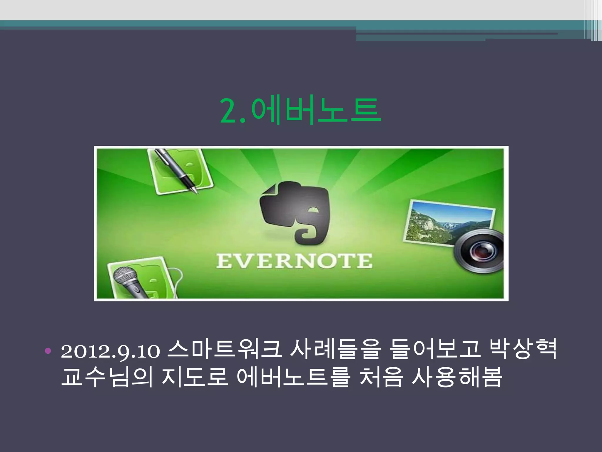 2.에버노트




• 2012.9.10 스마트워크 사례들을 들어보고 박상혁
  교수님의 지도로 에버노트를 처음 사용해봄
 