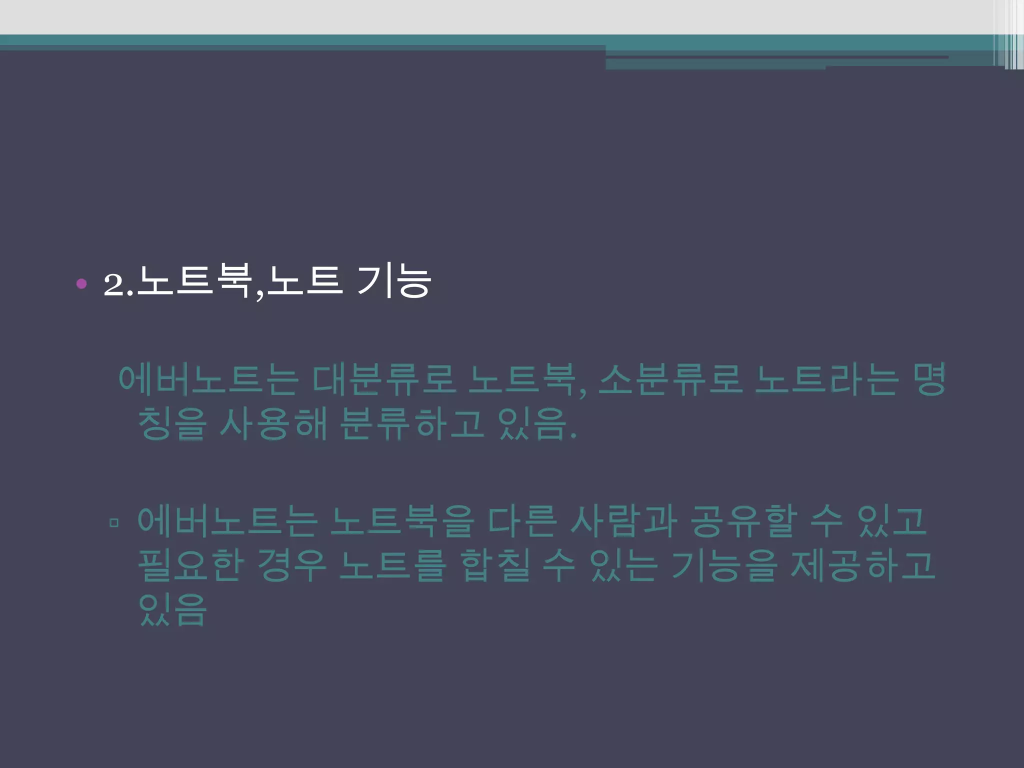 • 2.노트북,노트 기능

 에버노트는 대분류로 노트북, 소분류로 노트라는 명
  칭을 사용해 분류하고 있음.

 ▫ 에버노트는 노트북을 다른 사람과 공유할 수 있고
   필요한 경우 노트를 합칠 수 있는 기능을 제공하고
   있음
 