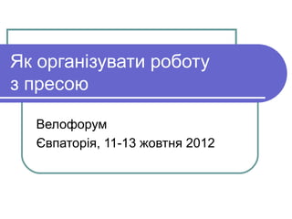 Як організувати роботу
з пресою

  Велофорум
  Євпаторія, 11-13 жовтня 2012
 