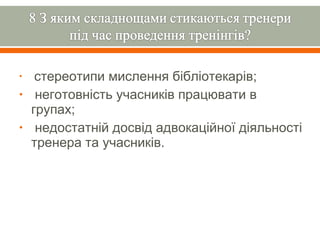 •    стереотипи мислення бібліотекарів;
•    неготовність учасників працювати в
    групах;
•    недостатній досвід адвокаційної діяльності
    тренера та учасників.
 