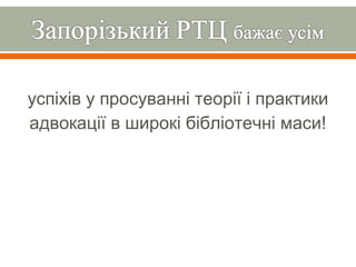 успіхів у просуванні теорії і практики
адвокації в широкі бібліотечні маси!
 