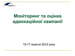 Моніторинг та оцінка
адвокаційної кампанії



    15-17 жовтня 2012 року
 