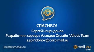 СПАСИБО!
              Сергей Спиридонов
Разработчик сервера Аллодов Онлайн / Allods Team
           s.spiridonov@corp.mail.ru
 