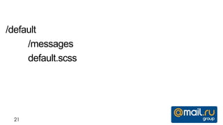 /default
     /messages
     default.scss




 21
 