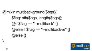 @mixin multibackground($bgs){
    $flag: nth($bgs, length($bgs));
    @if $flag == "--multiback" {}
    @else if $flag == "--multiback-ie" {}
    @else {}
}
  59
 