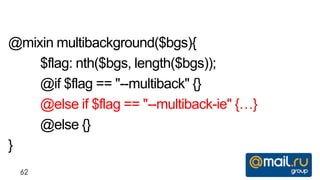@mixin multibackground($bgs){
    $flag: nth($bgs, length($bgs));
    @if $flag == "--multiback" {}
    @else if $flag == "--multiback-ie" {…}
    @else {}
}
  62
 