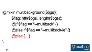 @mixin multibackground($bgs){
    $flag: nth($bgs, length($bgs));
    @if $flag == "--multiback" {}
    @else if $flag == "--multiback-ie" {}
    @else {…}
}
  64
 