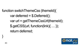 function switchThemeCss (themeId){
      var deferred = $.Deferred();
      var url = getThemeCssUrl(themeId);
      $.getCSS(url, function(link){ … });
      return deferred;
}
  80
 