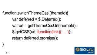 function switchThemeCss (themeId){
      var deferred = $.Deferred();
      var url = getThemeCssUrl(themeId);
      $.getCSS(url, function(link){ … });
      return deferred.promise();
}
  81
 
