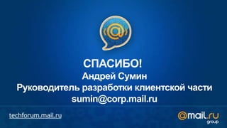 СПАСИБО!
             Андрей Сумин
Руководитель разработки клиентской части
           sumin@corp.mail.ru
 