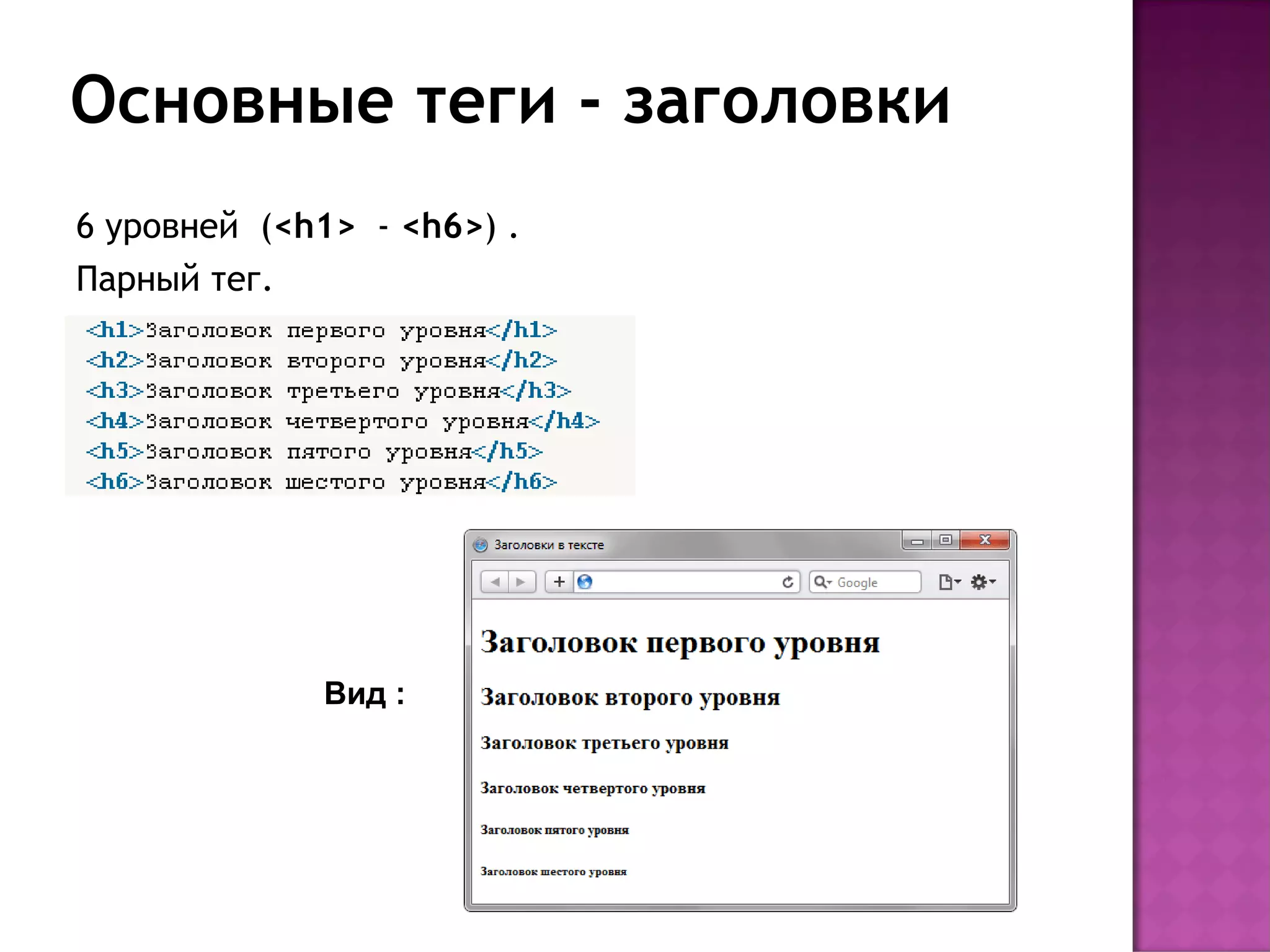 Основные теги - заголовки
6 уровней (<h1> - <h6>) .
Парный тег.




             Вид :
 