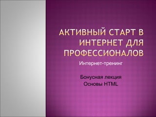 Интернет-тренинг

Бонусная лекция
 Основы HTML
 