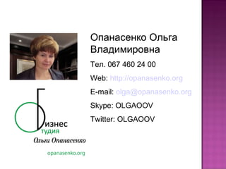 Опанасенко Ольга
Владимировна
Тел. 067 460 24 00
Web: http://opanasenko.org
E-mail: olga@opanasenko.org
Skype: OLGAOOV
Twitter: OLGAOOV
 