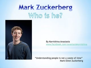 By Kornishina Anastasia
          www.facebook.com/anastasiakornishina




“Understanding people is not a waste of time”
                       Mark Elliot Zuckerberg
 
